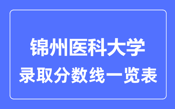 2023年高考多少分能上錦州醫(yī)科大學(xué)？附各省錄取分?jǐn)?shù)線