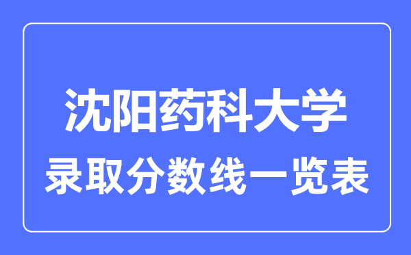 2023年高考多少分能上沈陽藥科大學(xué)？附各省錄取分?jǐn)?shù)線