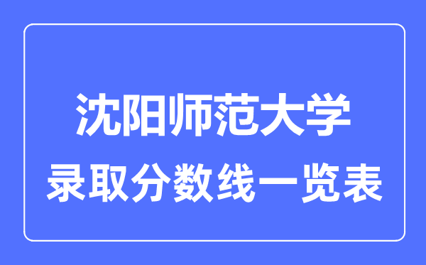 2023年高考多少分能上沈陽師范大學(xué)？附各省錄取分?jǐn)?shù)線