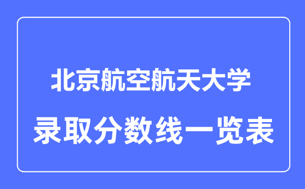 2023年高考多少分能上北京航空航天大學(xué)？附各省錄取分?jǐn)?shù)線