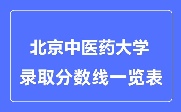 2023年高考多少分能上北京中醫(yī)藥大學(xué)？附各省錄取分?jǐn)?shù)線(xiàn)