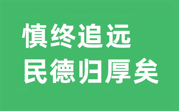 慎終追遠(yuǎn)是什么意思,“慎終追遠(yuǎn),民德歸厚矣”的翻譯及出處是哪里