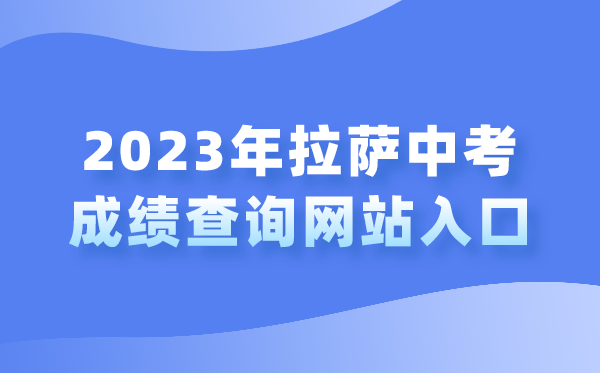 2023年拉薩中考成績查詢網站入口（http://zsks.edu.xizang.gov.cn/）