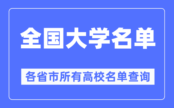 全國大學(xué)名單一覽表,各省市所有高校名單查詢