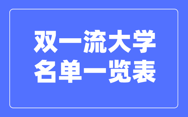 雙一流大學名單一覽表,雙一流大學全部名單匯總整理