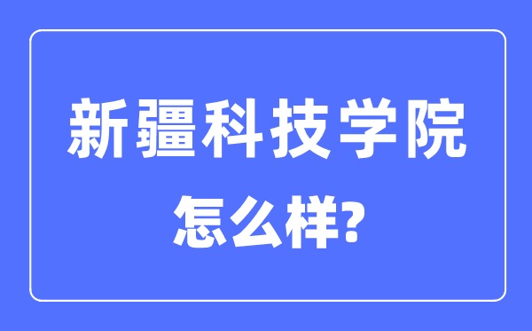 新疆科技學(xué)院是一本還是二本,新疆科技學(xué)院怎么樣？