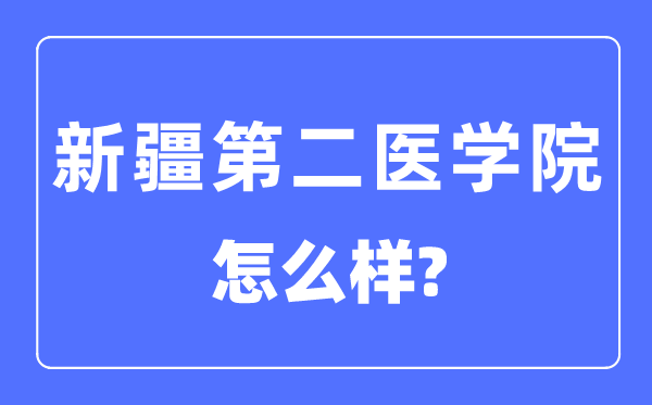 新疆第二醫學院是幾本一本還是二本,新疆第二醫學院怎么樣？