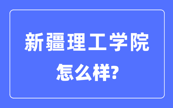 新疆理工學院是幾本一本還是二本,新疆理工學院怎么樣？