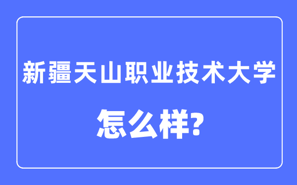 新疆天山職業(yè)技術大學是幾本一本還是二本,新疆天山職業(yè)技術大學怎么樣？