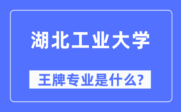 湖北工業大學王牌專業是什么,有哪些專業比較好？