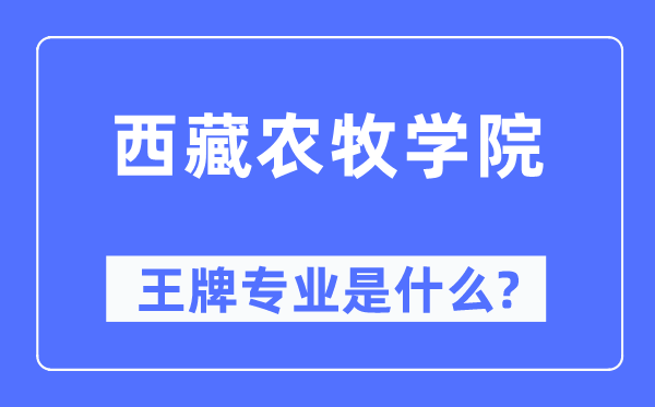 西藏農牧學院王牌專業是什么,有哪些專業比較好？