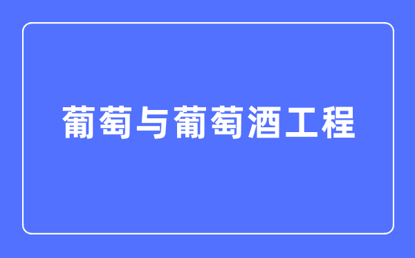 葡萄與葡萄酒工程專業主要學什么,葡萄與葡萄酒工程專業的就業方向和前景分析