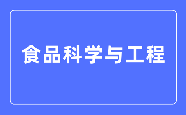 食品科學(xué)與工程專業(yè)主要學(xué)什么,食品科學(xué)與工程專業(yè)的就業(yè)方向和前景分析