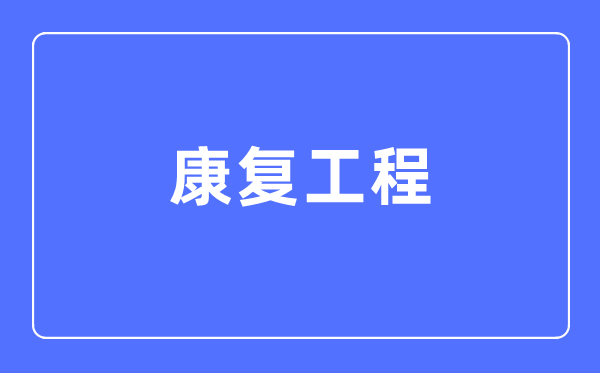 康復工程專業主要學什么,康復工程專業的就業方向和前景分析