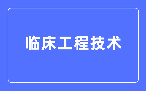 臨床工程技術專業主要學什么,臨床工程技術專業的就業方向和前景分析