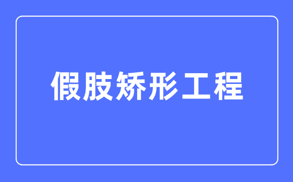 假肢矯形工程專業主要學什么,假肢矯形工程專業的就業方向和前景分析