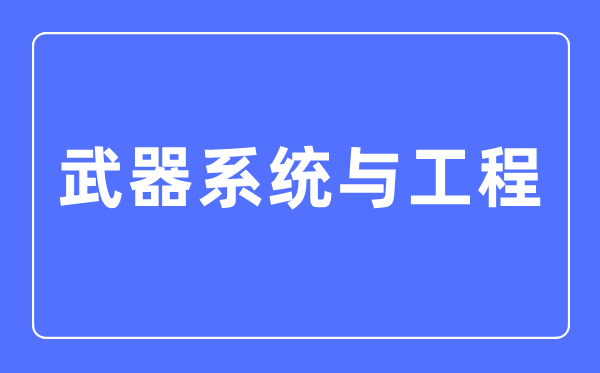 武器系統與工程專業主要學什么,武器系統與工程專業的就業方向和前景分析