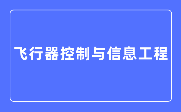 飛行器控制與信息工程專業(yè)主要學(xué)什么,飛行器控制與信息工程專業(yè)的就業(yè)方向和前景分析