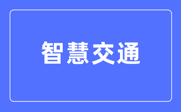 智慧交通專業主要學什么,智慧交通專業的就業方向和前景分析