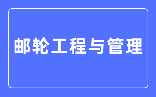 郵輪工程與管理專業主要學什么,郵輪工程與管理專業的就業方向和前景分析