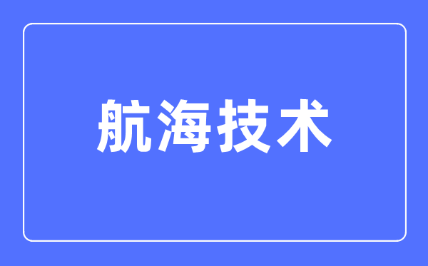 航海技術專業主要學什么,航海技術專業的就業方向和前景分析