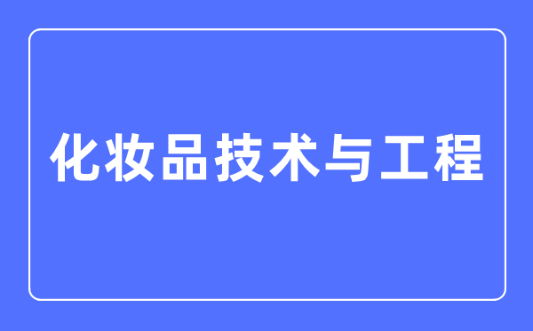 化妝品技術(shù)與工程專業(yè)主要學(xué)什么,化妝品技術(shù)與工程專業(yè)的就業(yè)方向和前景分析