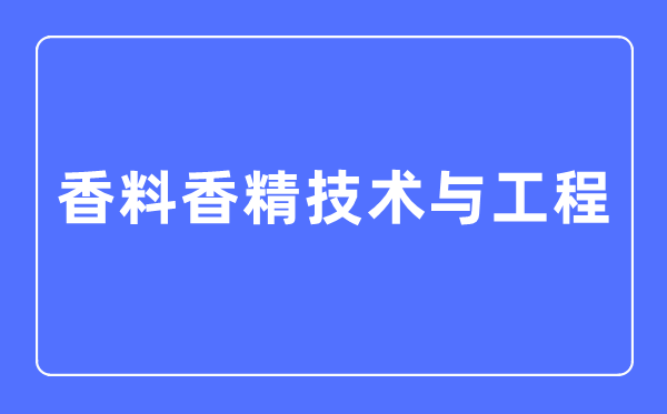 香料香精技術(shù)與工程專業(yè)主要學(xué)什么,香料香精技術(shù)與工程專業(yè)的就業(yè)方向和前景分析