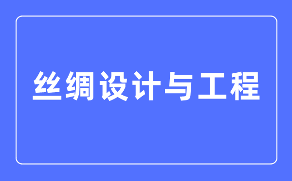 絲綢設計與工程專業主要學什么,絲綢設計與工程專業的就業方向和前景分析