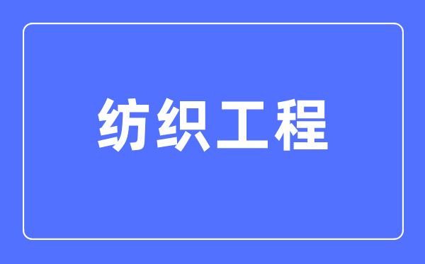 紡織工程專業主要學什么,紡織工程專業的就業方向和前景分析