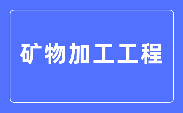 礦物加工工程專業主要學什么,礦物加工工程專業的就業方向和前景分析