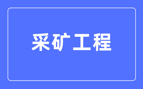 采礦工程專業主要學什么,采礦工程專業的就業方向和前景分析