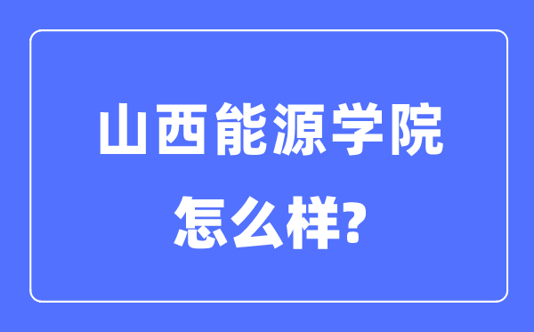 山西能源學院是幾本一本還是二本,山西能源學院怎么樣？