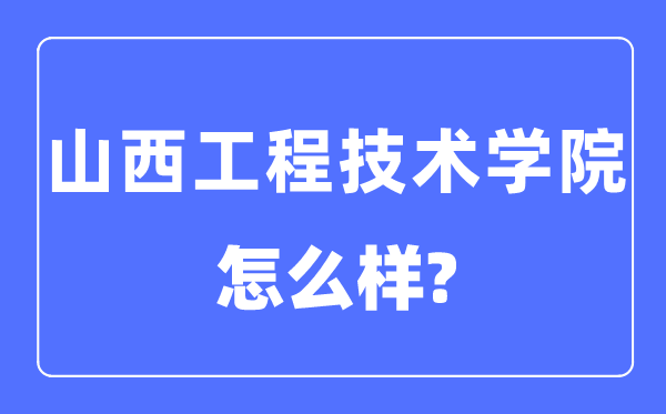 山西工程技術學院是幾本一本還是二本,山西工程技術學院怎么樣？