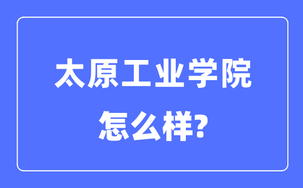 太原工業學院是幾本一本還是二本,太原工業學院怎么樣？