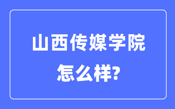 山西傳媒學院是幾本一本還是二本,山西傳媒學院怎么樣？