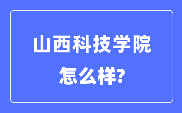 山西科技學院是幾本一本還是二本,山西科技學院怎么樣？