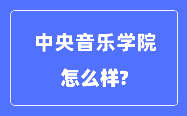 中央音樂學院是985還是211大學,中央音樂學院怎么樣？