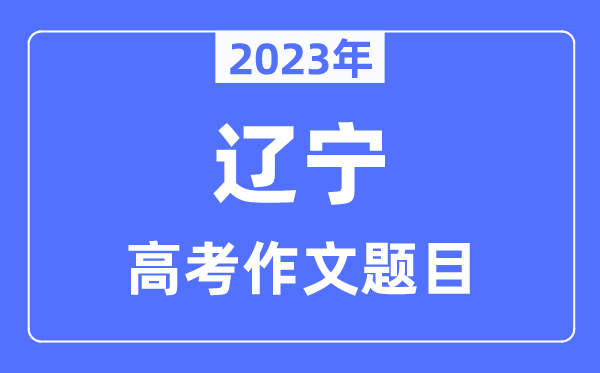 2023年遼寧高考作文題目,遼寧高考作文近年題目匯總