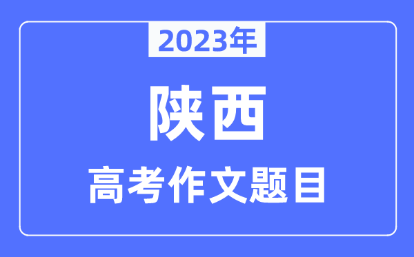 2023年陜西高考作文題目,陜西高考作文近年題目匯總