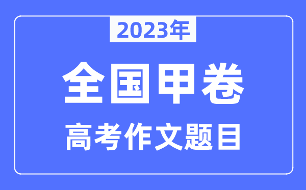 2023年全國甲卷高考作文題目,全國甲卷高考作文近年題目匯總