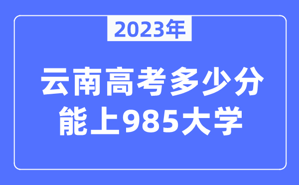 2023年云南高考多少分能上985大學？