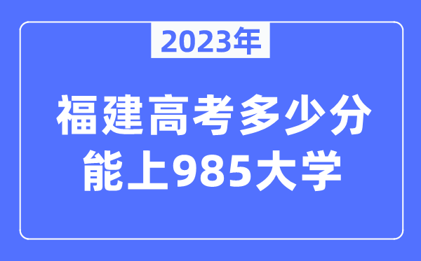 2023年福建高考多少分能上985大學？