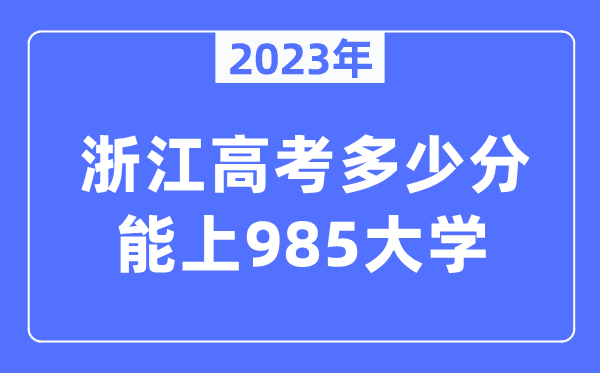 2023年浙江高考多少分能上985大學？