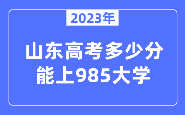 2023年山東高考多少分能上985大學(xué)？