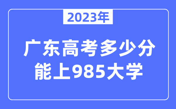 2023年廣東高考多少分能上985大學？