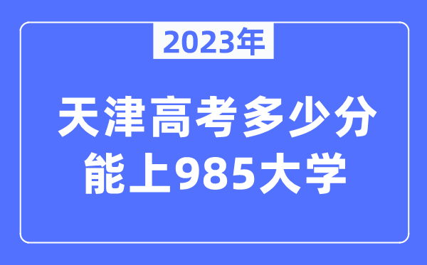 2023年天津高考多少分能上985大學？