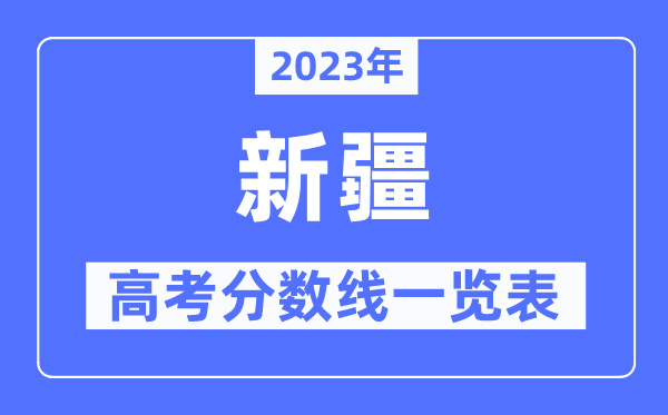 2023年新疆高考分?jǐn)?shù)線一覽表（含一本,二本,專科分?jǐn)?shù)線）