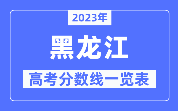 2023年黑龍江高考分?jǐn)?shù)線一覽表（含一本,二本,專科分?jǐn)?shù)線）