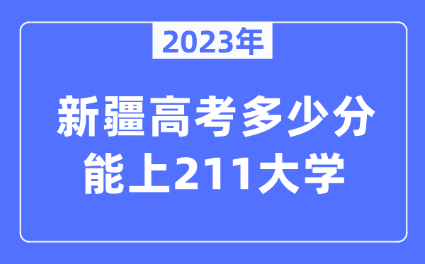 2023年新疆高考多少分能上211大學？