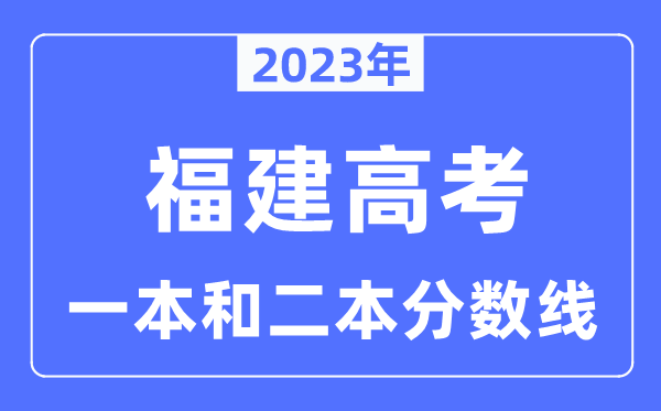 2023年福建高考一本和二本分數線（含物理類和歷史類）